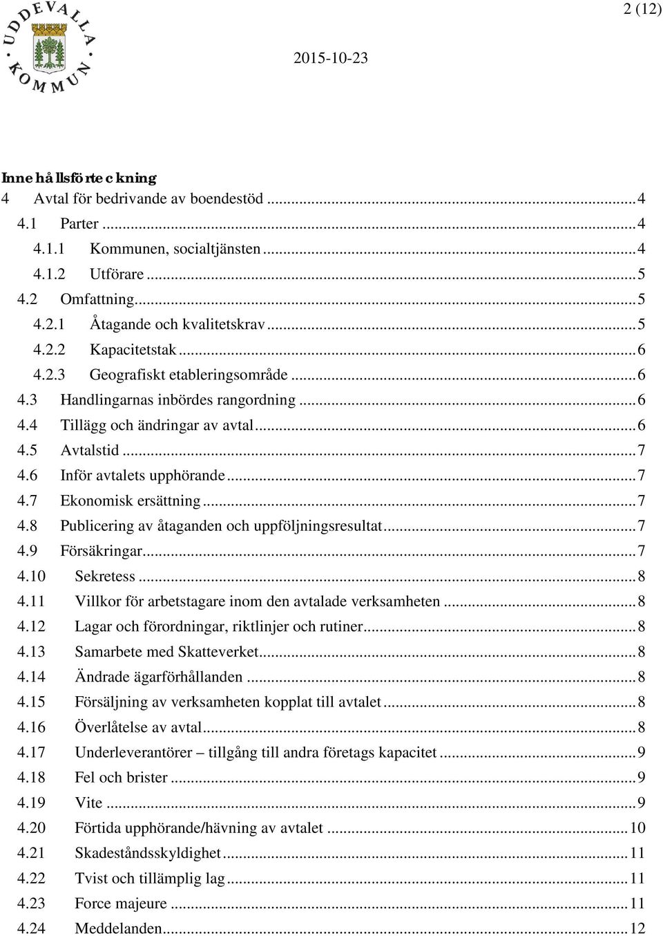.. 7 4.8 Publicering av åtaganden och uppföljningsresultat... 7 4.9 Försäkringar... 7 4.10 Sekretess... 8 4.11 Villkor för arbetstagare inom den avtalade verksamheten... 8 4.12 Lagar och förordningar, riktlinjer och rutiner.
