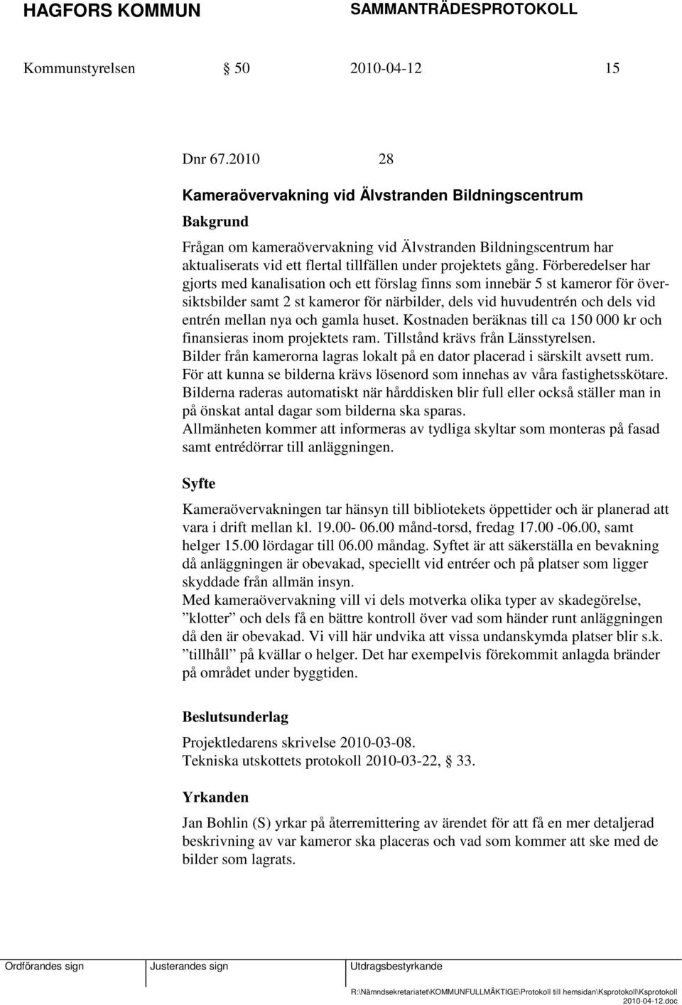 Förberedelser har gjorts med kanalisation och ett förslag finns som innebär 5 st kameror för översiktsbilder samt 2 st kameror för närbilder, dels vid huvudentrén och dels vid entrén mellan nya och