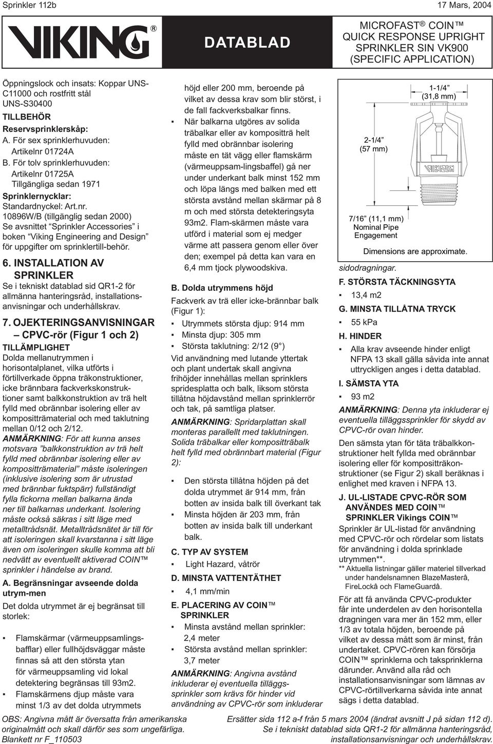 6. INSTALLATION AV SPRINKLER Se i tekniskt datablad sid QR1-2 för allmänna hanteringsråd, installationsanvisningar och underhållskrav. 7.