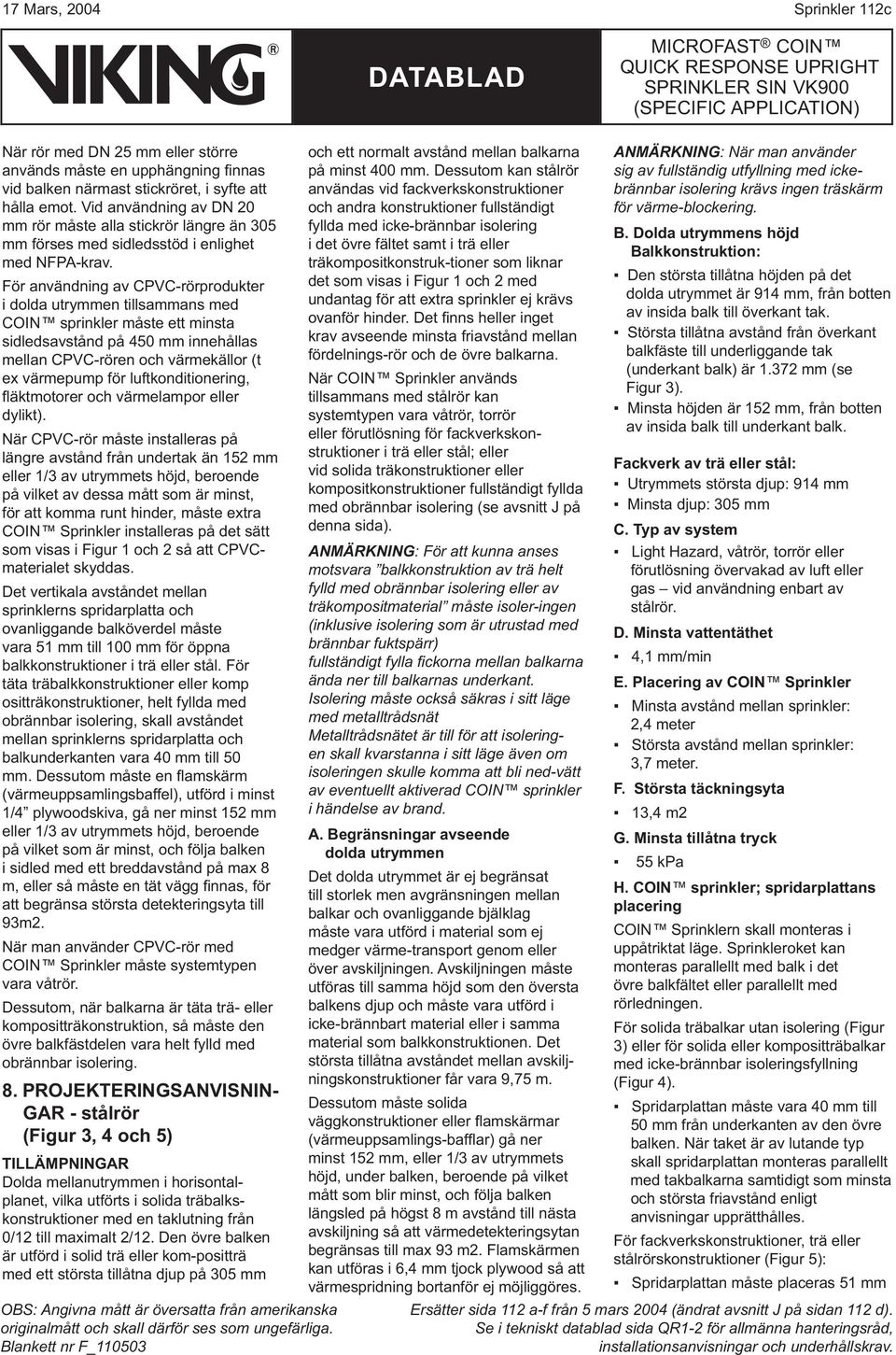 För användning av CPVC-rörprodukter i dolda utrymmen tillsammans med COIN sprinkler måste ett minsta sidledsavstånd på 450 mm innehållas mellan CPVC-rören och värmekällor (t ex värmepump för