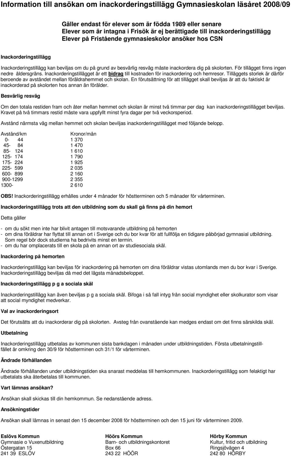 skolorten. För tillägget finns ingen nedre åldersgräns. Inackorderingstillägget är ett bidrag till kostnaden för inackordering och hemresor.