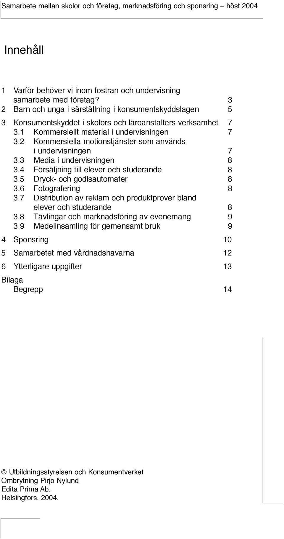 2 Kommersiella motionstjänster som används i undervisningen 7 3.3 Media i undervisningen 8 3.4 Försäljning till elever och studerande 8 3.5 Dryck- och godisautomater 8 3.6 Fotografering 8 3.