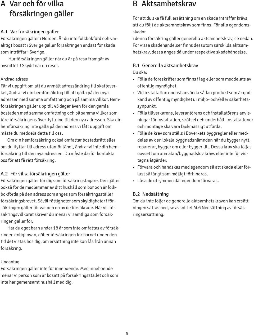 Ändrad adress Får vi uppgift om att du anmält adressändring till skatteverket, ändrar vi din hemförsäkring till att gälla på den nya adressen med samma omfattning och på samma villkor.