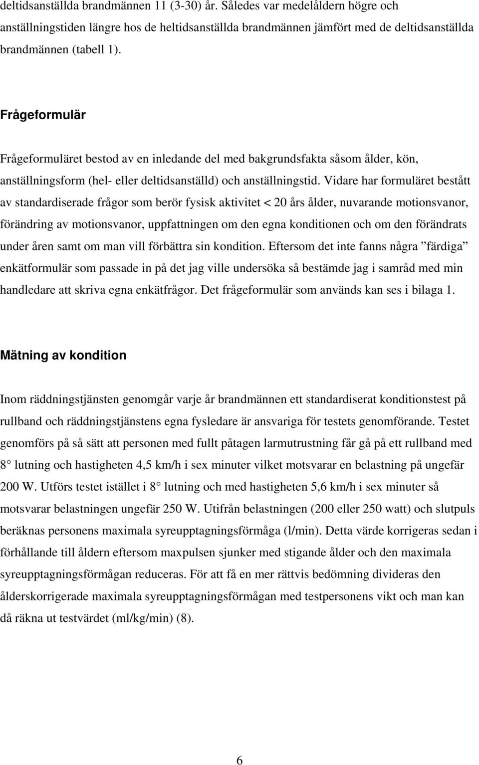 Vidare har formuläret bestått av standardiserade frågor som berör fysisk aktivitet < 20 års ålder, nuvarande motionsvanor, förändring av motionsvanor, uppfattningen om den egna konditionen och om den