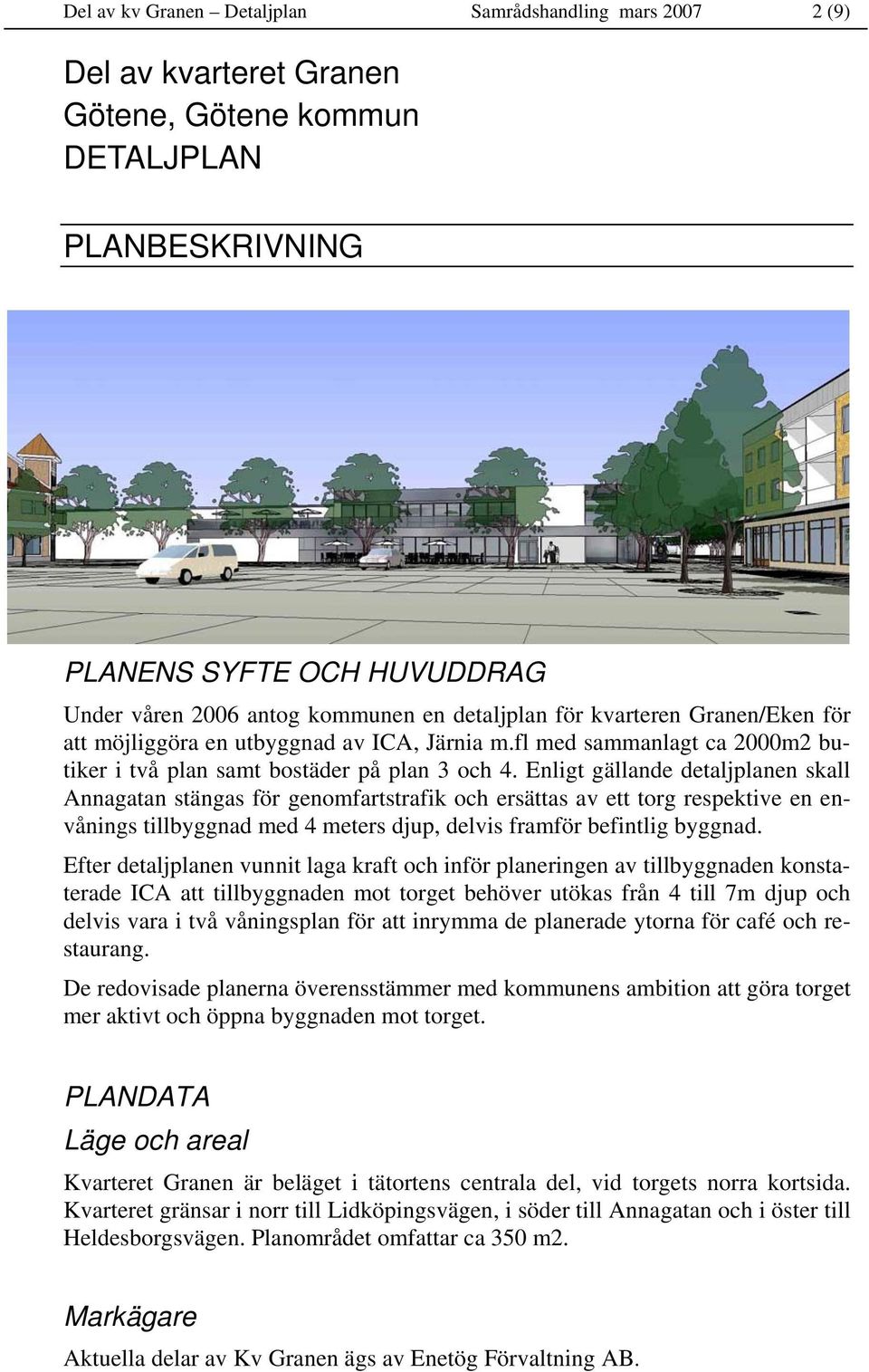Enligt gällande detaljplanen skall Annagatan stängas för genomfartstrafik och ersättas av ett torg respektive en envånings tillbyggnad med 4 meters djup, delvis framför befintlig byggnad.