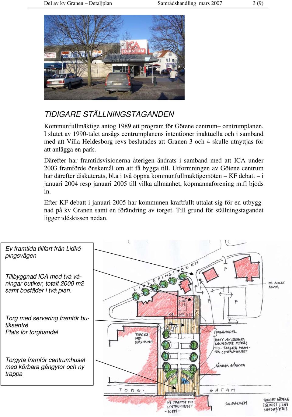 Därefter har framtidsvisionerna återigen ändrats i samband med att ICA under 2003 framförde önskemål om att få bygga till. Utformningen av Götene centrum har därefter diskuterats, bl.