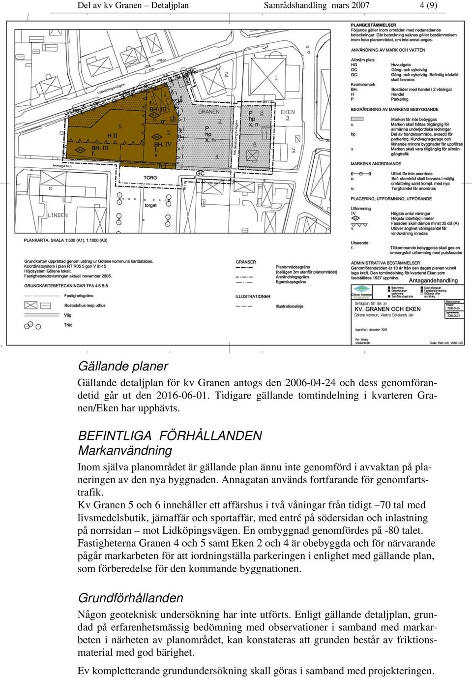 BEFINTLIGA FÖRHÅLLANDEN Markanvändning Inom själva planområdet är gällande plan ännu inte genomförd i avvaktan på planeringen av den nya byggnaden. Annagatan används fortfarande för genomfartstrafik.