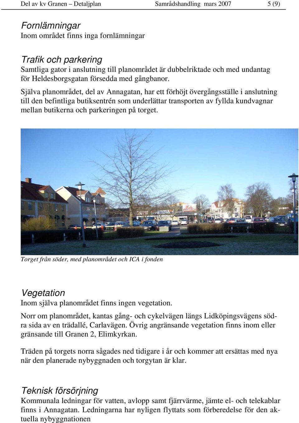 Själva planområdet, del av Annagatan, har ett förhöjt övergångsställe i anslutning till den befintliga butiksentrén som underlättar transporten av fyllda kundvagnar mellan butikerna och parkeringen