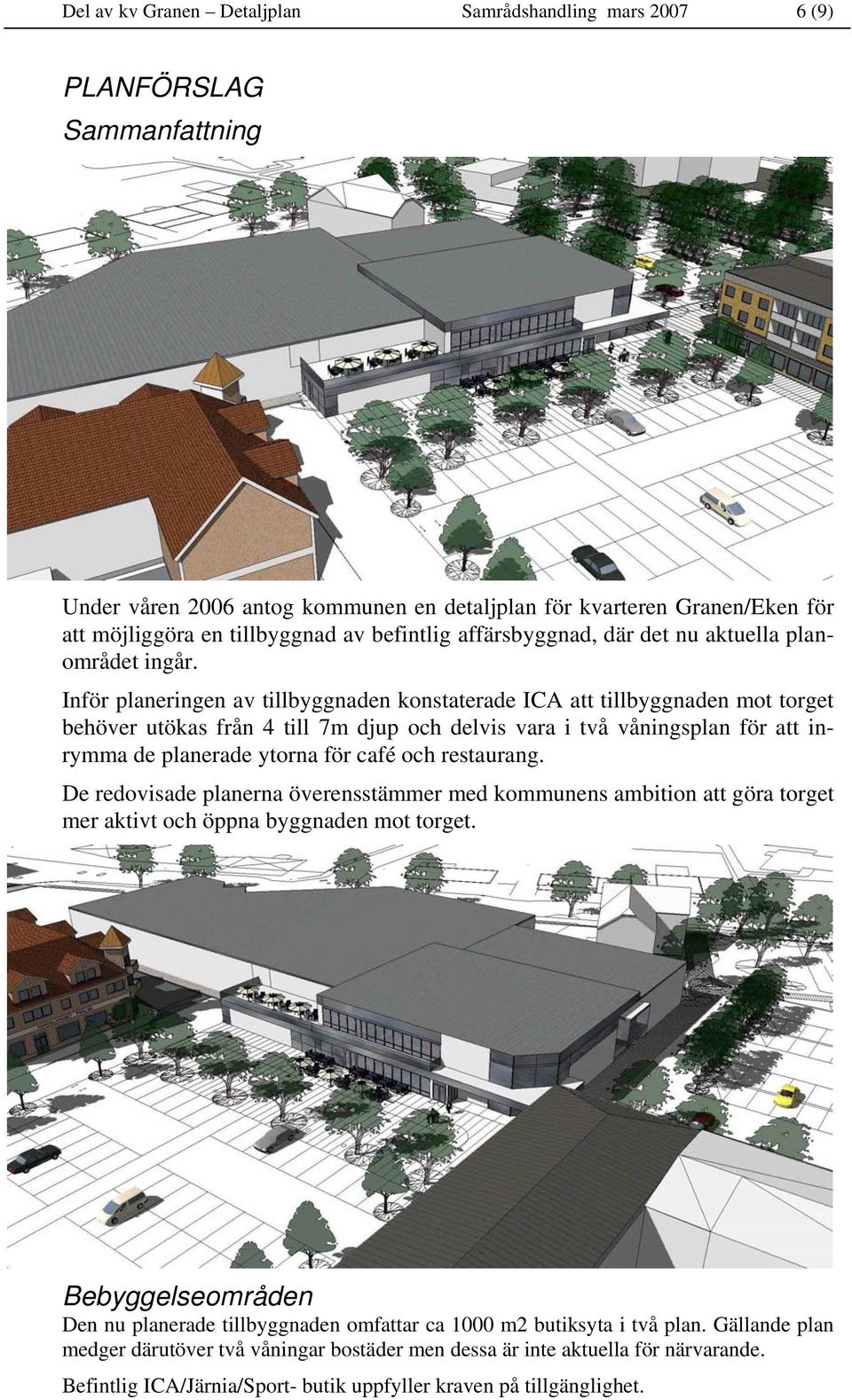 Inför planeringen av tillbyggnaden konstaterade ICA att tillbyggnaden mot torget behöver utökas från 4 till 7m djup och delvis vara i två våningsplan för att inrymma de planerade ytorna för café och