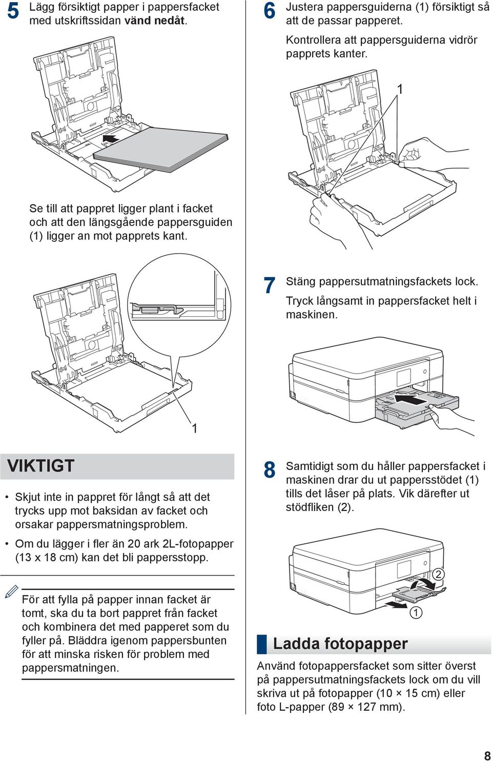 VIKTIGT Skjut inte in pappret för långt så att det trycks upp mot baksidan av facket och orsakar pappersmatningsproblem. Om du lägger i fler än 0 ark L-fotopapper (3 x 8 cm) kan det bli pappersstopp.