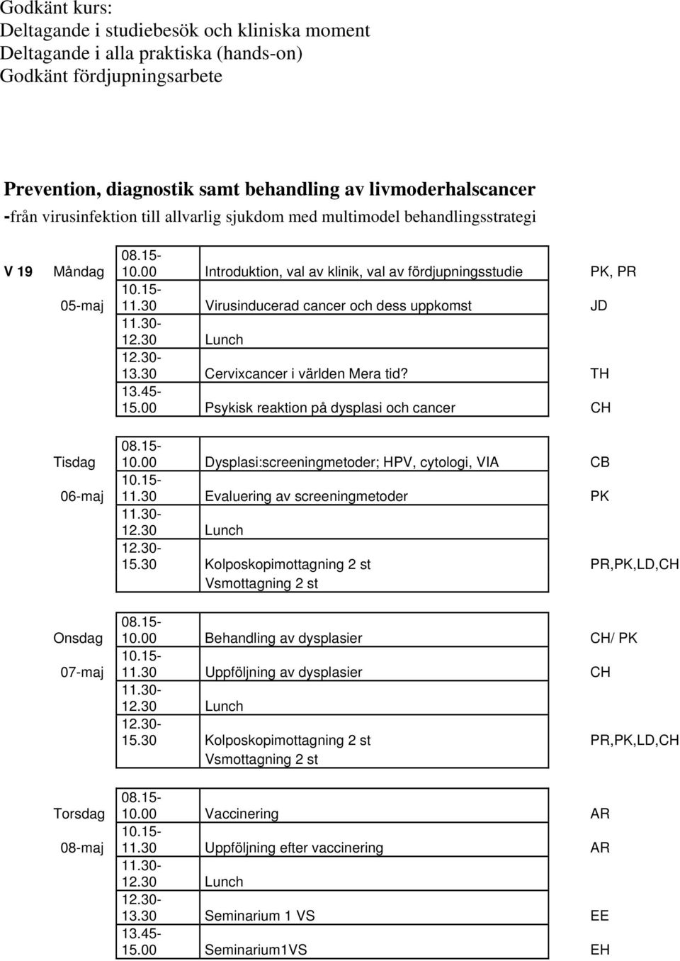 30 Virusinducerad cancer och dess uppkomst JD 13.30 Cervixcancer i världen Mera tid? TH 15.00 Psykisk reaktion på dysplasi och cancer CH 06-maj 10.