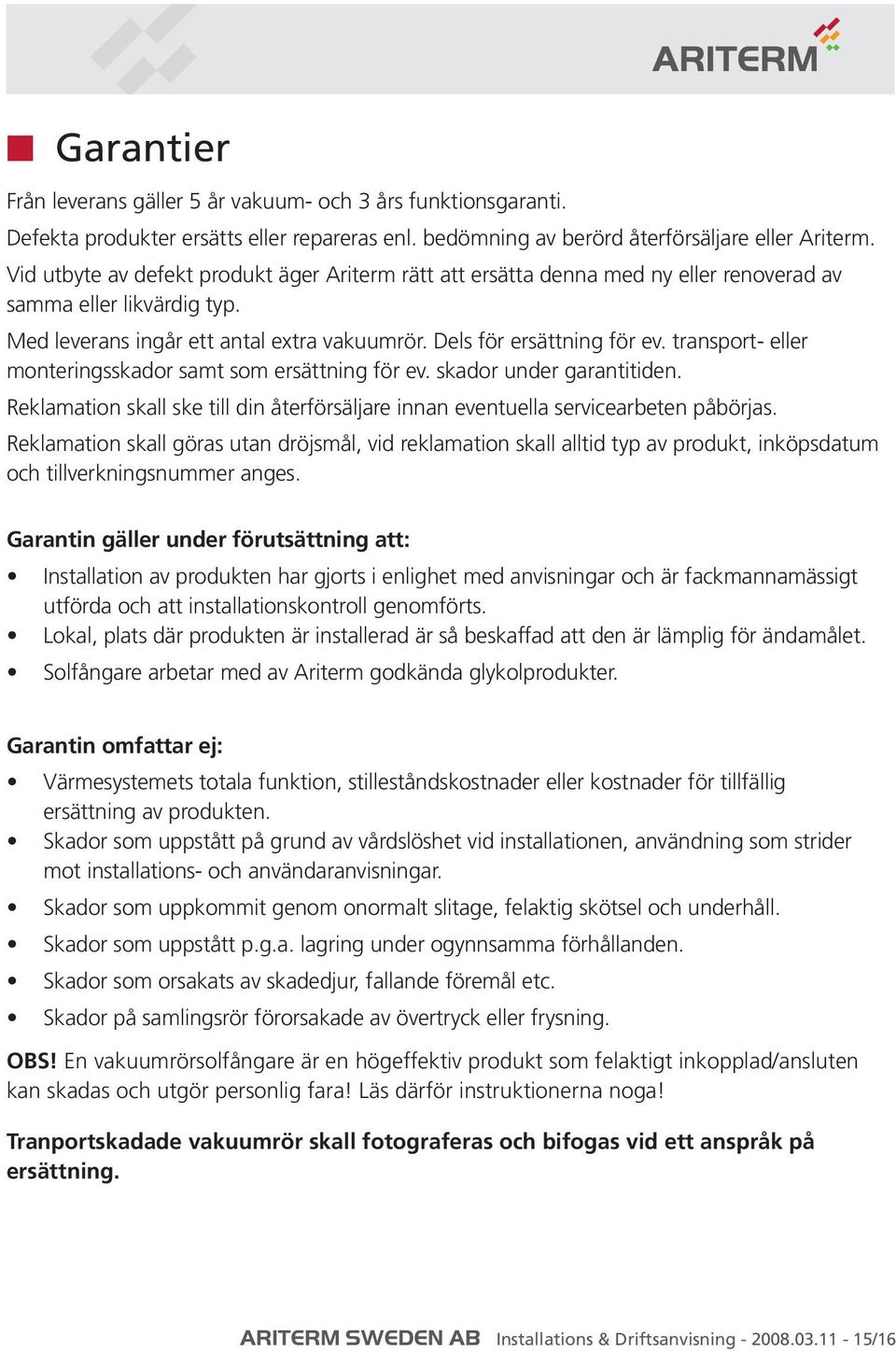 transport- eller monteringsskador samt som ersättning för ev. skador under garantitiden. Reklamation skall ske till din återförsäljare innan eventuella servicearbeten påbörjas.