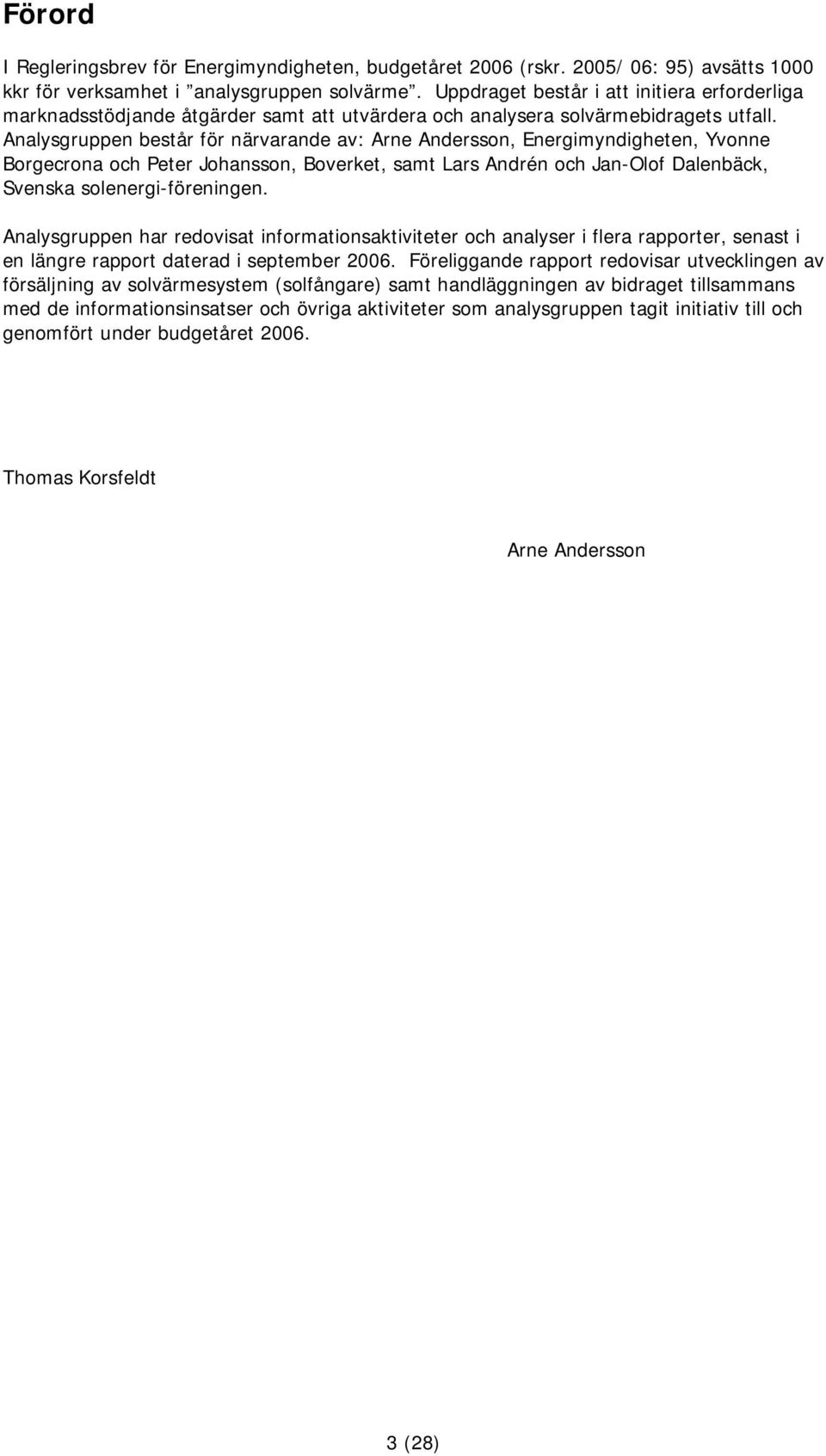 Analysgruppen består för närvarande av: Arne Andersson, Energimyndigheten, Yvonne Borgecrona och Peter Johansson, Boverket, samt Lars Andrén och Jan-Olof Dalenbäck, Svenska solenergi-föreningen.