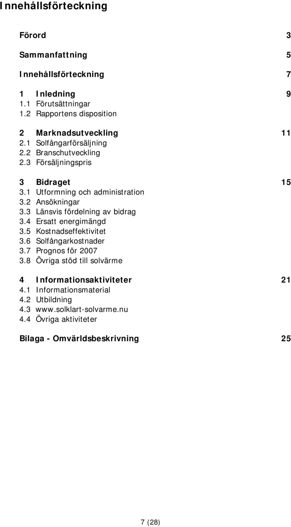 1 Utformning och administration 3.2 Ansökningar 3.3 Länsvis fördelning av bidrag 3.4 Ersatt energimängd 3.5 Kostnadseffektivitet 3.