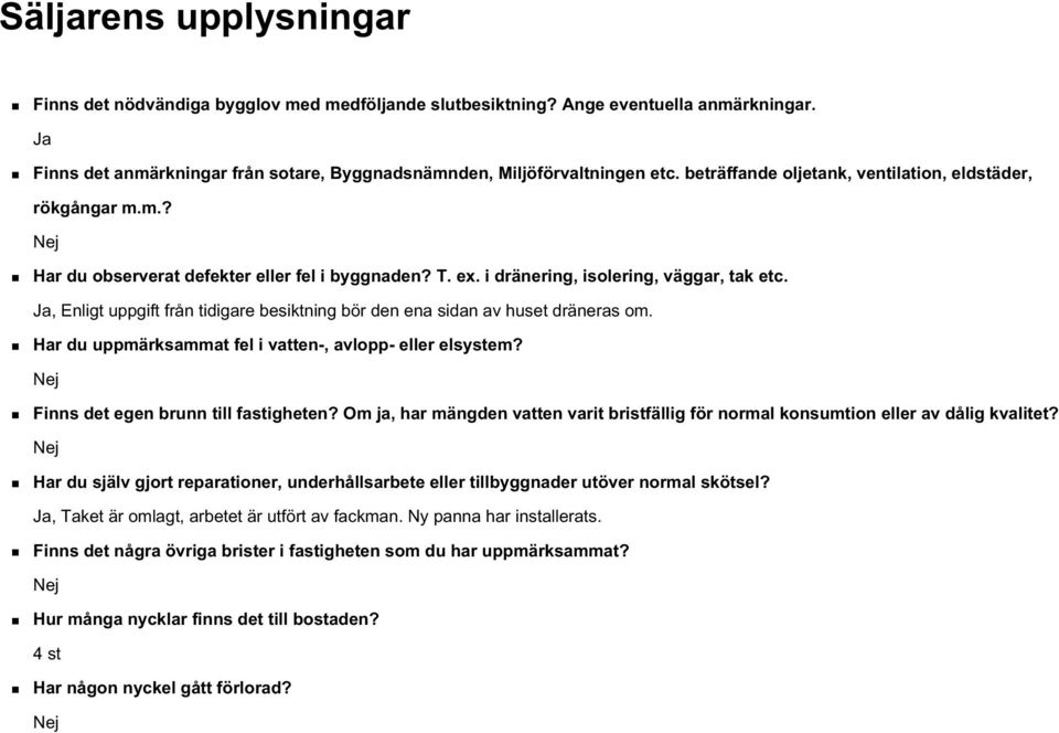 Ja, Enligt uppgift från tidigare besiktning bör den ena sidan av huset dräneras om. Har du uppmärksammat fel i vatten-, avlopp- eller elsystem? Nej Finns det egen brunn till fastigheten?