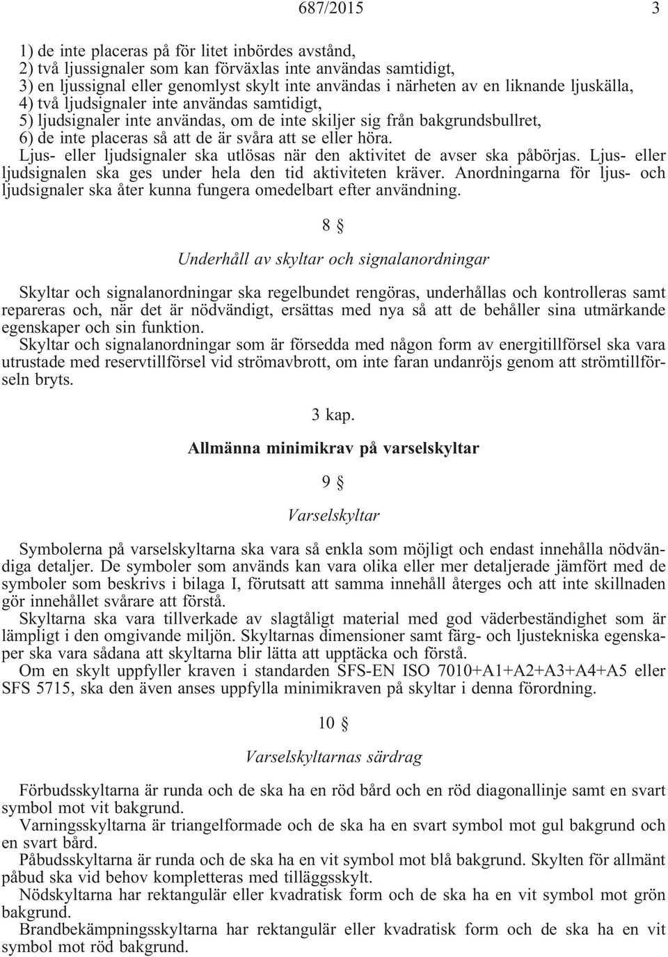 Ljus- eller ljudsignaler ska utlösas när den aktivitet de avser ska påbörjas. Ljus- eller ljudsignalen ska ges under hela den tid aktiviteten kräver.