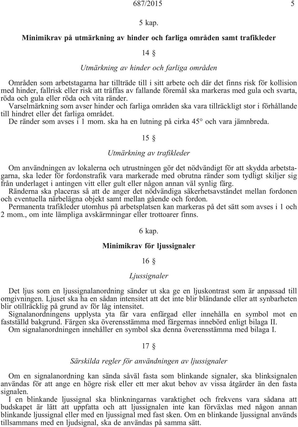 för kollision med hinder, fallrisk eller risk att träffas av fallande föremål ska markeras med gula och svarta, rödaochgulaellerrödaochvitaränder.