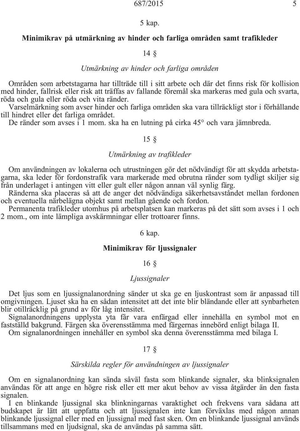 för kollision med hinder, fallrisk eller risk att träffas av fallande föremål ska markeras med gula och svarta, rödaochgulaellerrödaochvitaränder.