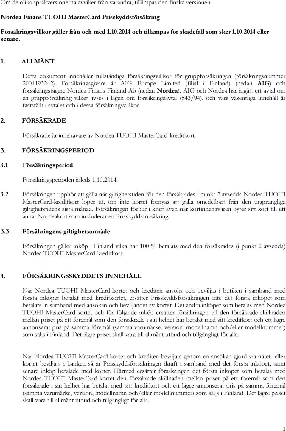 Försäkringsgivare är AIG Europe Limited (filial i Finland) (nedan AIG) och försäkringstagare Nordea Finans Finland Ab (nedan Nordea).