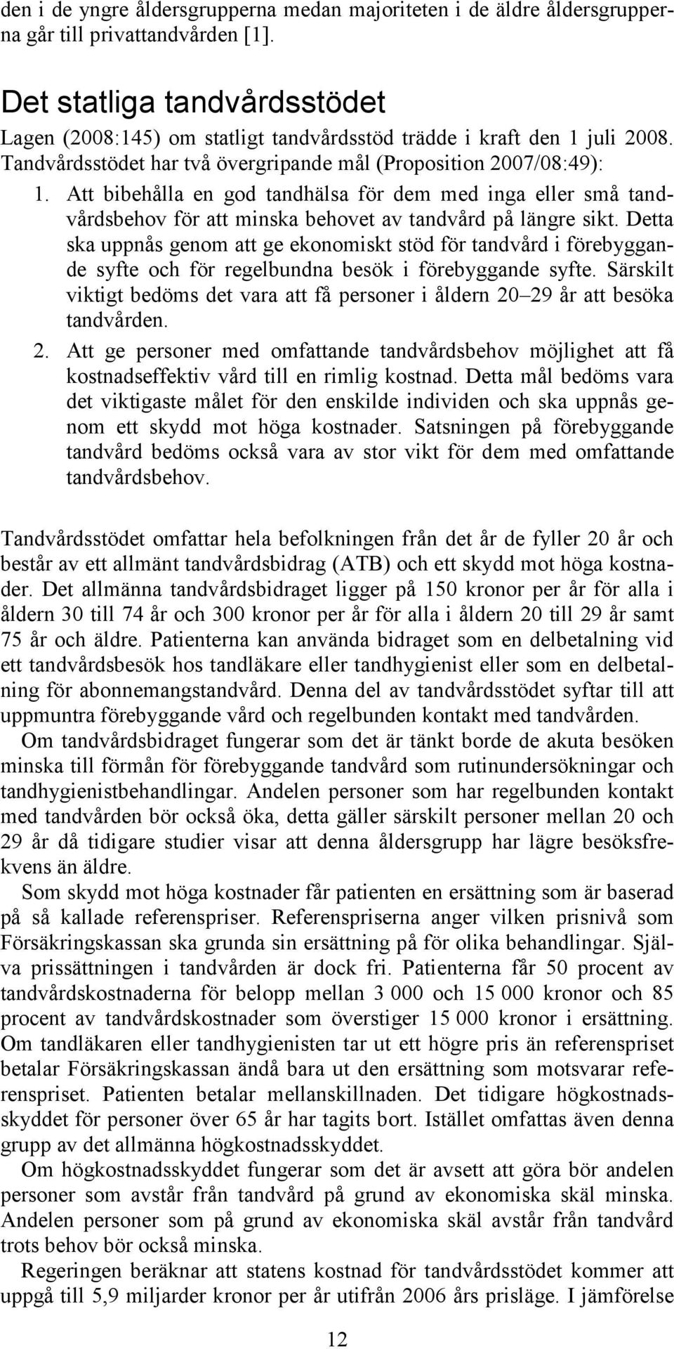 Att bibehålla en god tandhälsa för dem med inga eller små tandvårdsbehov för att minska behovet av tandvård på längre sikt.