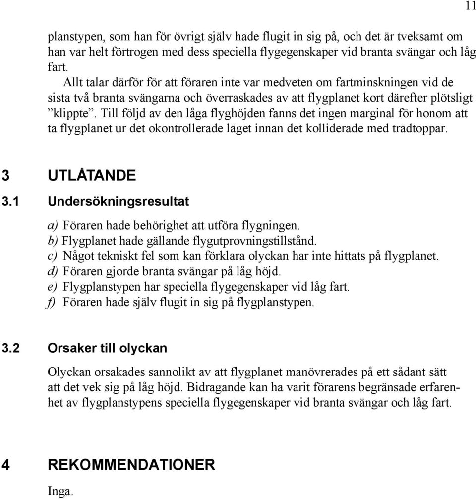 Till följd av den låga flyghöjden fanns det ingen marginal för honom att ta flygplanet ur det okontrollerade läget innan det kolliderade med trädtoppar. 11 3 UTLÅTANDE 3.