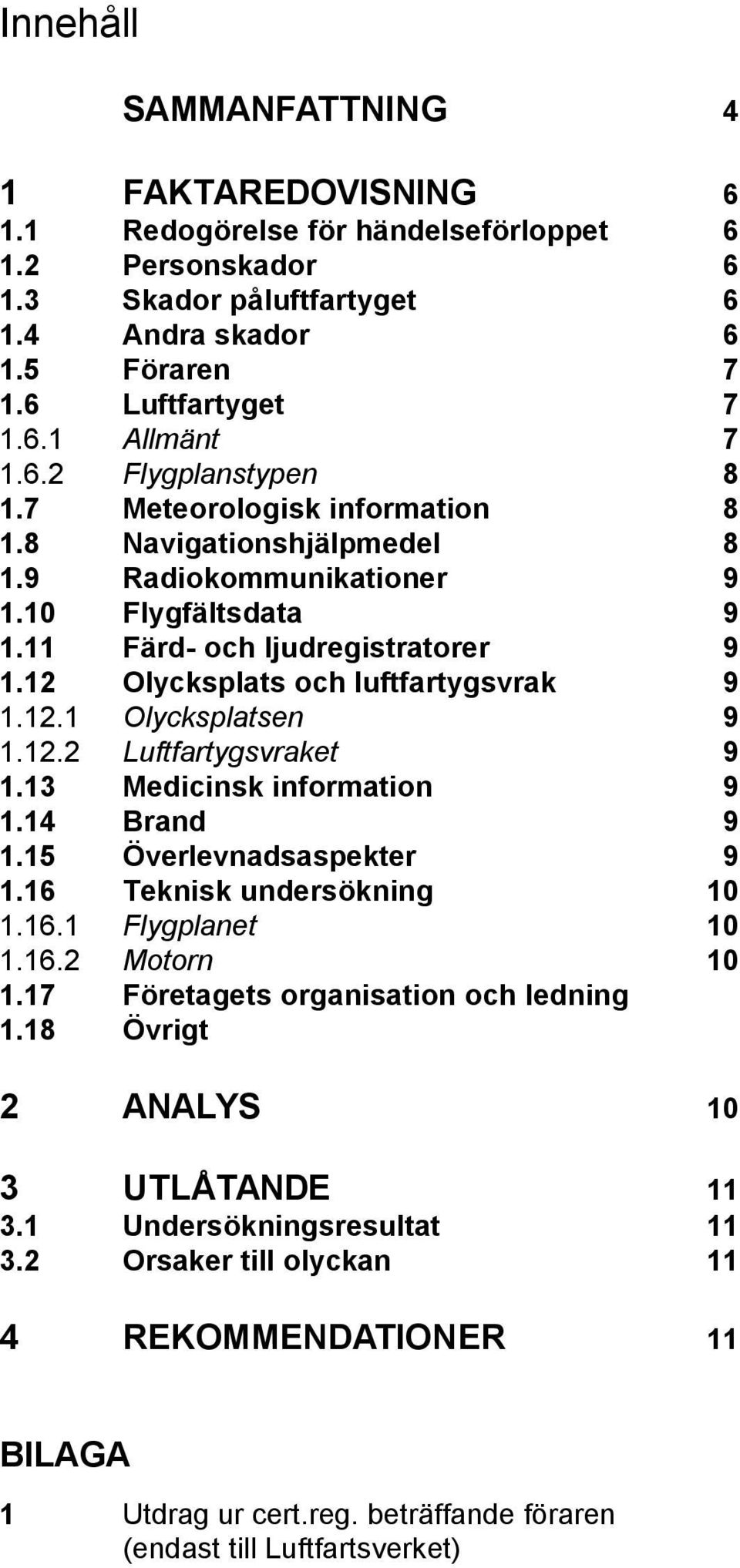 12 Olycksplats och luftfartygsvrak 9 1.12.1 Olycksplatsen 9 1.12.2 Luftfartygsvraket 9 1.13 Medicinsk information 9 1.14 Brand 9 1.15 Överlevnadsaspekter 9 1.16 Teknisk undersökning 10 1.16.1 Flygplanet 10 1.