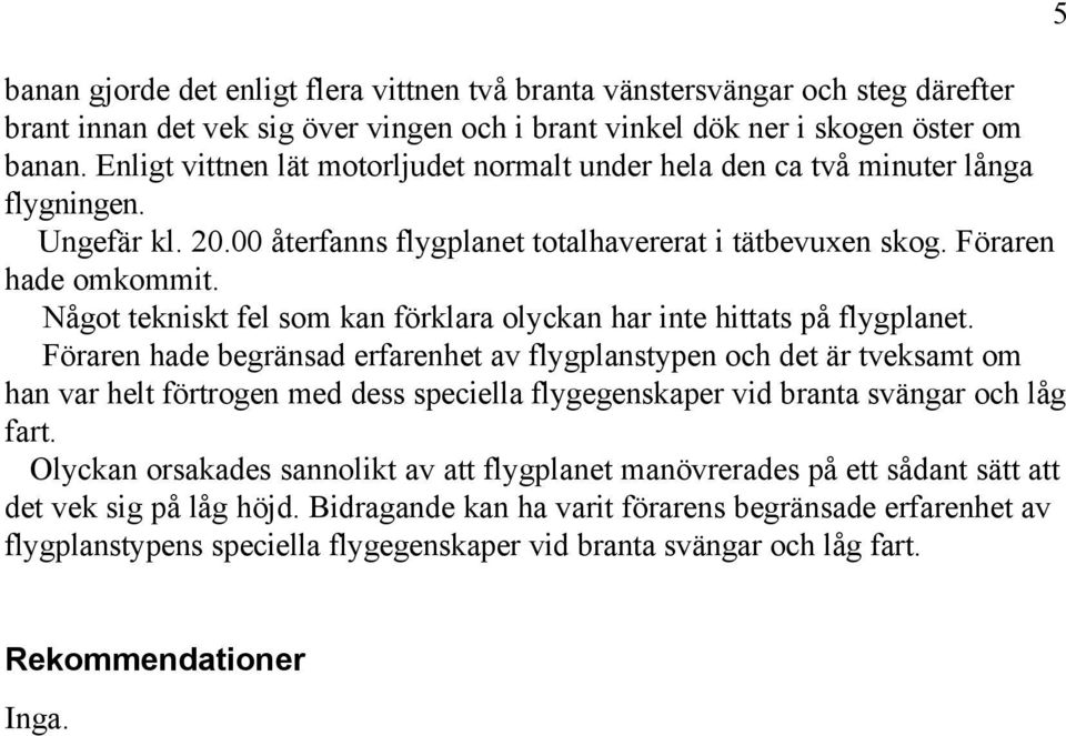 Något tekniskt fel som kan förklara olyckan har inte hittats på flygplanet.