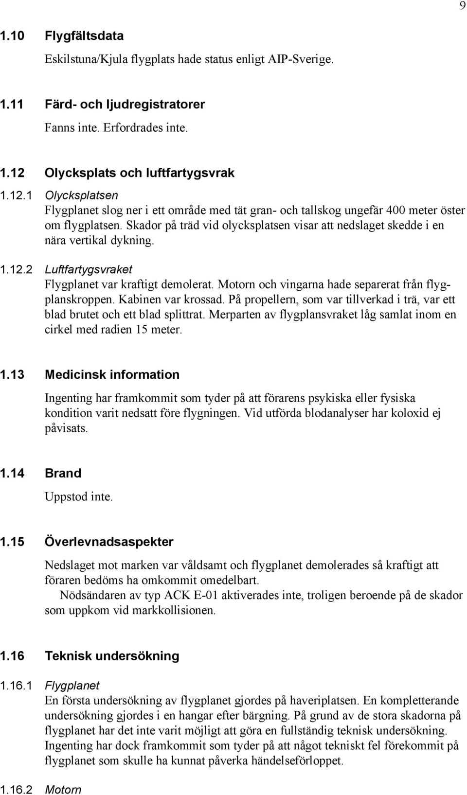 Skador på träd vid olycksplatsen visar att nedslaget skedde i en nära vertikal dykning. 1.12.2 Luftfartygsvraket Flygplanet var kraftigt demolerat.