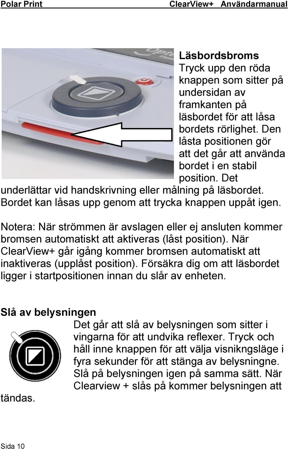 Notera: När strömmen är avslagen eller ej ansluten kommer bromsen automatiskt att aktiveras (låst position). När ClearView+ går igång kommer bromsen automatiskt att inaktiveras (upplåst position).