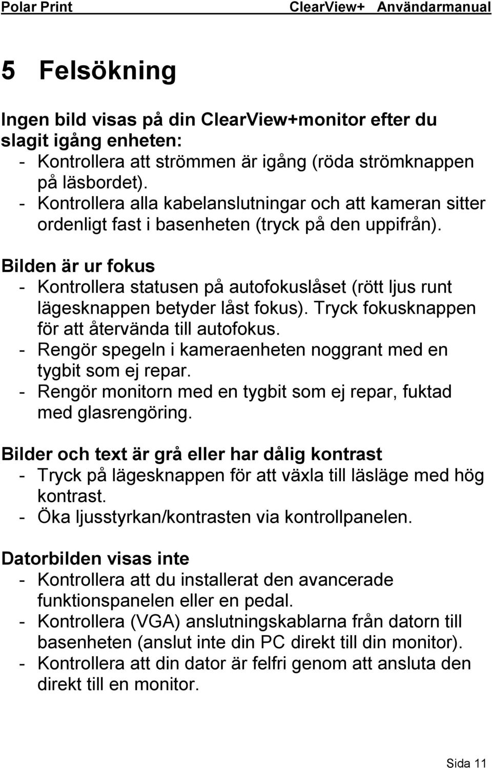 Bilden är ur fokus - Kontrollera statusen på autofokuslåset (rött ljus runt lägesknappen betyder låst fokus). Tryck fokusknappen för att återvända till autofokus.