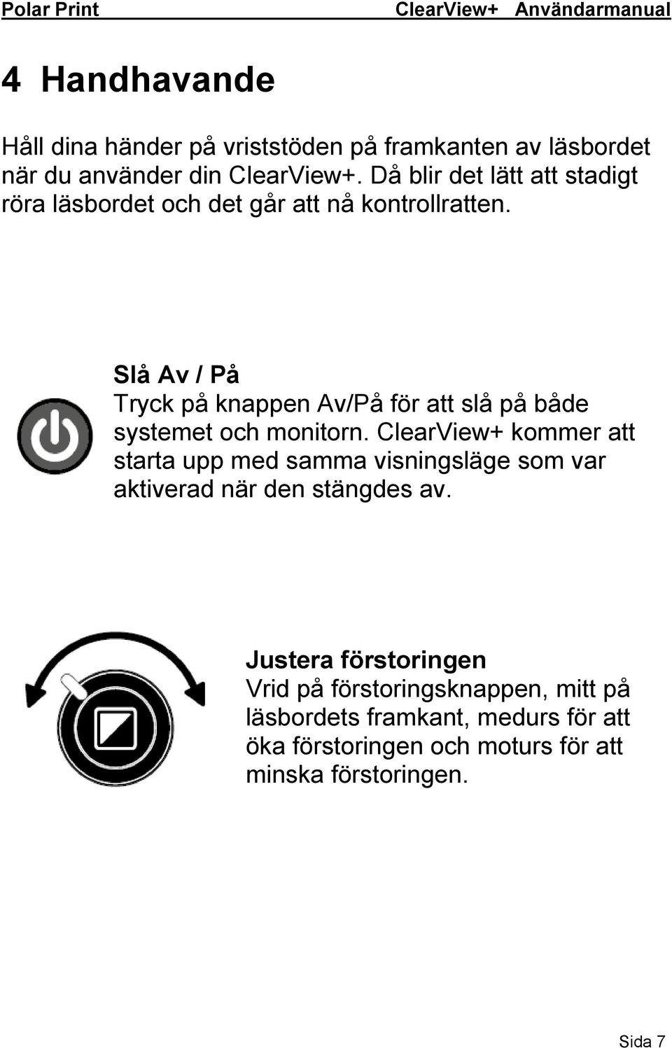 Slå Av / På Tryck på knappen Av/På för att slå på både systemet och monitorn.