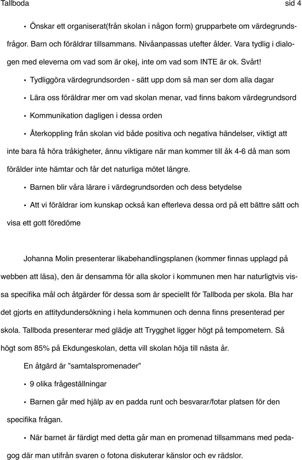 Tydliggöra värdegrundsorden - sätt upp dom så man ser dom alla dagar Lära oss föräldrar mer om vad skolan menar, vad finns bakom värdegrundsord Kommunikation dagligen i dessa orden Återkoppling från