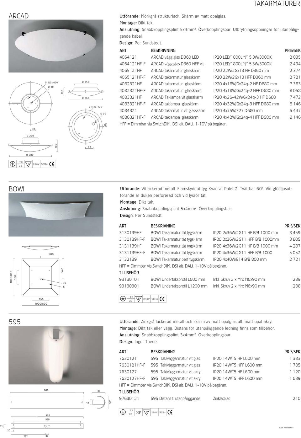 4064121 ARCAD vägg glas D360 LED LED/1800LM/15,3W/3000K 2 035 4064121HF-F ARCAD vägg glas D360 HFF vit LED/1800LM/15,3W/3000K 2 494 4065121HF ARCAD takarmatur glasskärm 22W/2Gx13 HF D360 mm 2 374