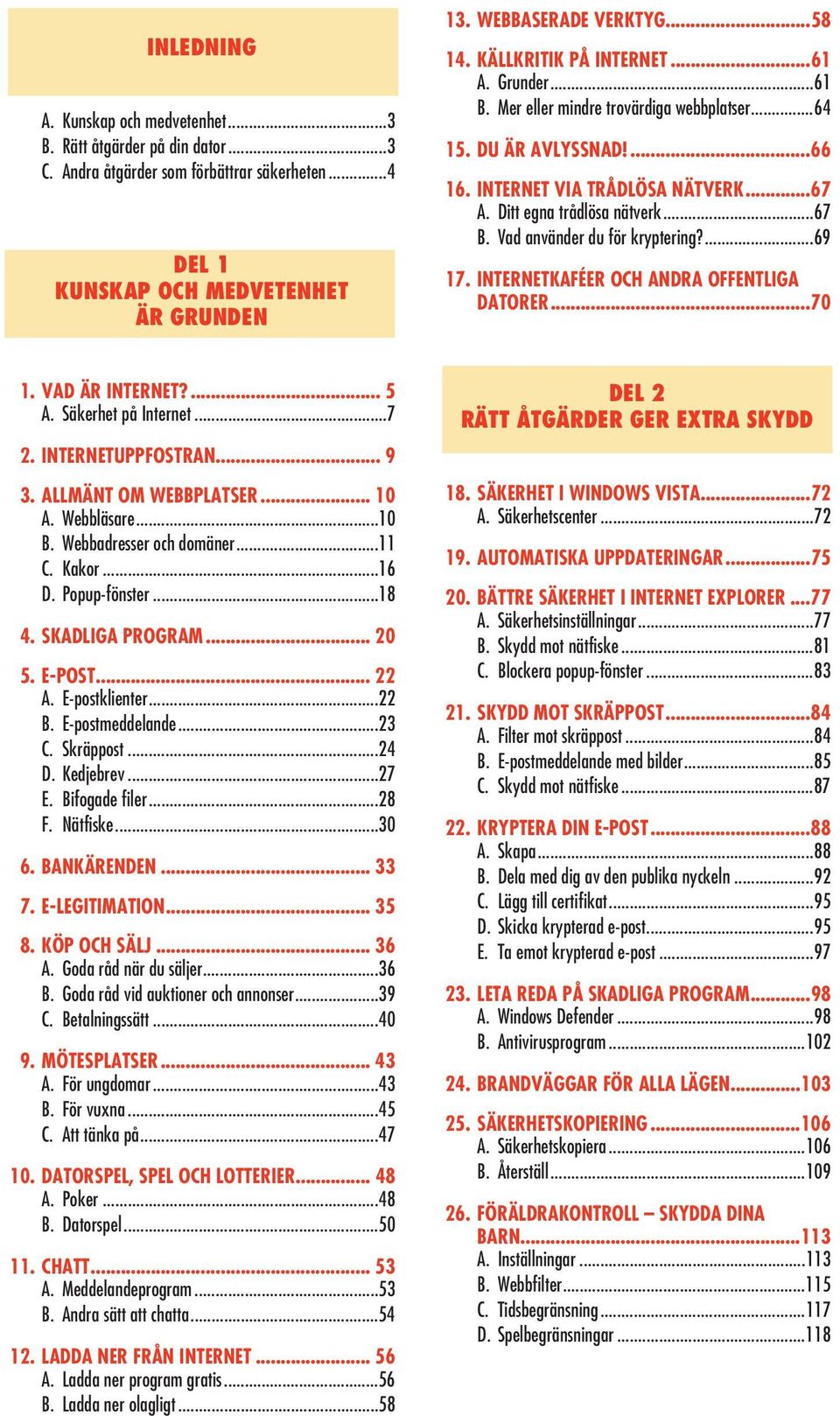 Vad använder du för kryptering?...69 17. INTERNETKAFÉER OCH ANDRA OFFENTLIGA DATORER...70 1. VAD ÄR INTERNET?... 5 A. Säkerhet på Internet...7 2. INTERNETUPPFOSTRAN... 9 3. ALLMÄNT OM WEBBPLATSER.