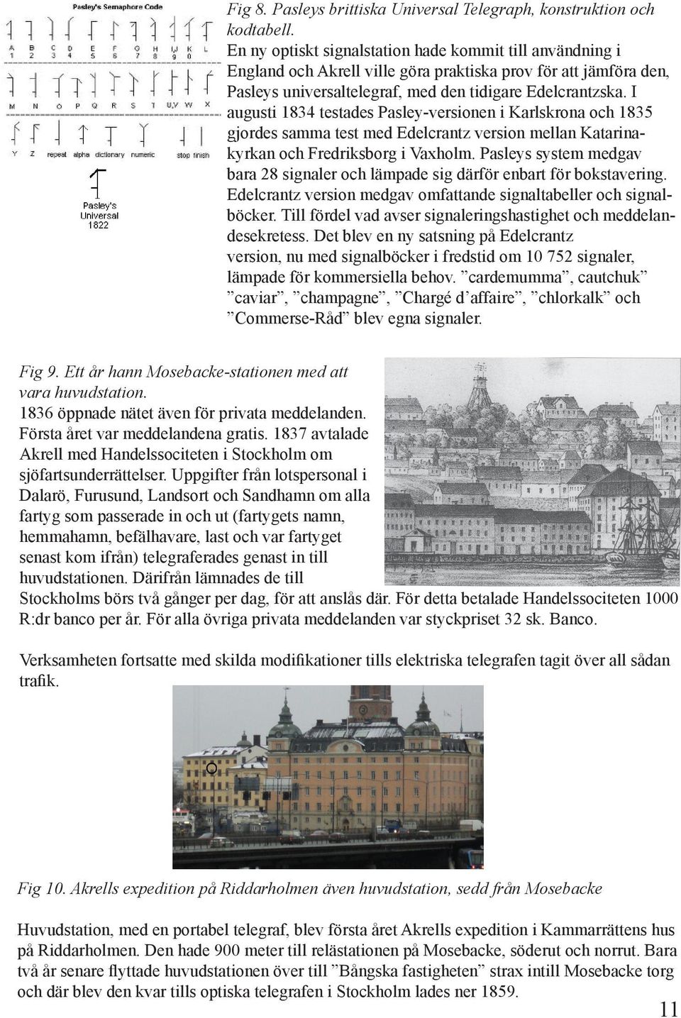 I augusti 1834 testades Pasley-versionen i Karlskrona och 1835 gjordes samma test med Edelcrantz version mellan Katarinakyrkan och Fredriksborg i Vaxholm.