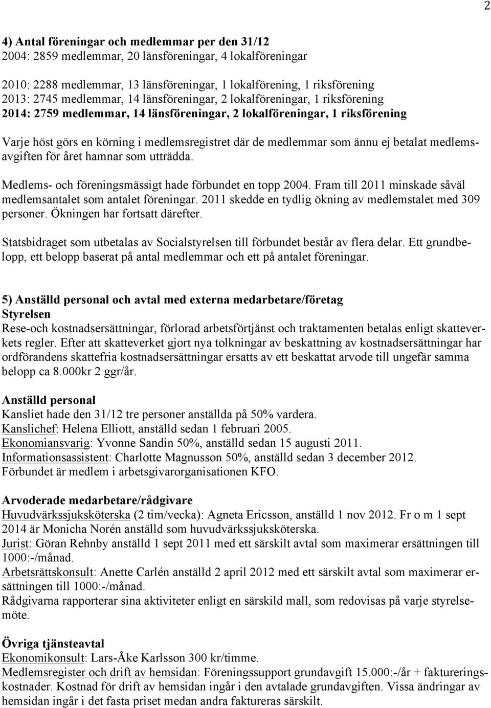 medlemmar som ännu ej betalat medlemsavgiften för året hamnar som utträdda. Medlems- och föreningsmässigt hade förbundet en topp 2004.