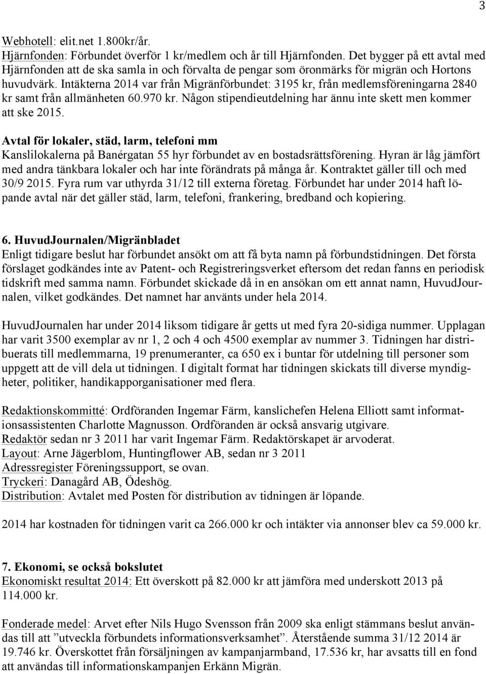 Intäkterna 2014 var från Migränförbundet: 3195 kr, från medlemsföreningarna 2840 kr samt från allmänheten 60.970 kr. Någon stipendieutdelning har ännu inte skett men kommer att ske 2015.