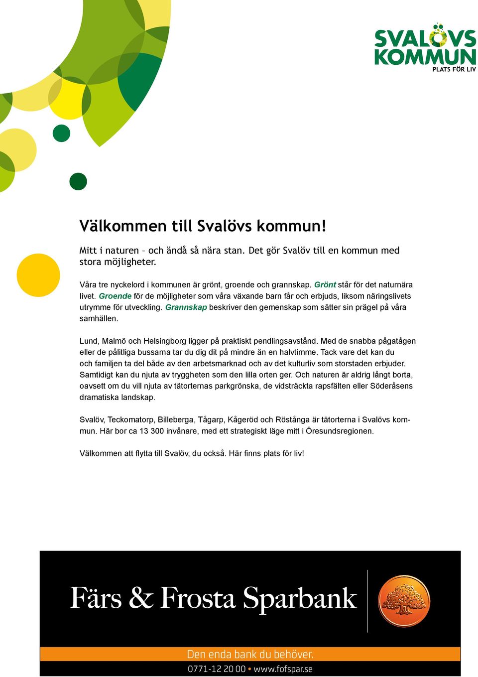 Grannskap beskriver den gemenskap som sätter sin prägel på våra samhällen. Lund, Malmö och Helsingborg ligger på praktiskt pendlingsavstånd.