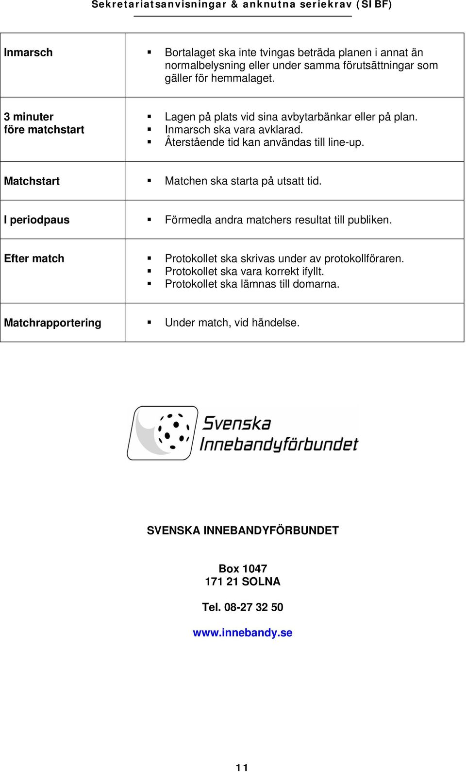 Matchstart Matchen ska starta på utsatt tid. I periodpaus Förmedla andra matchers resultat till publiken.