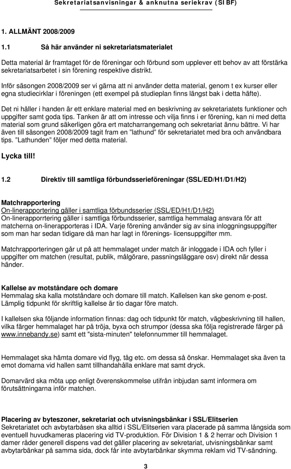 Inför säsongen 2008/2009 ser vi gärna att ni använder detta material, genom t ex kurser eller egna studiecirklar i föreningen (ett exempel på studieplan finns längst bak i detta häfte).