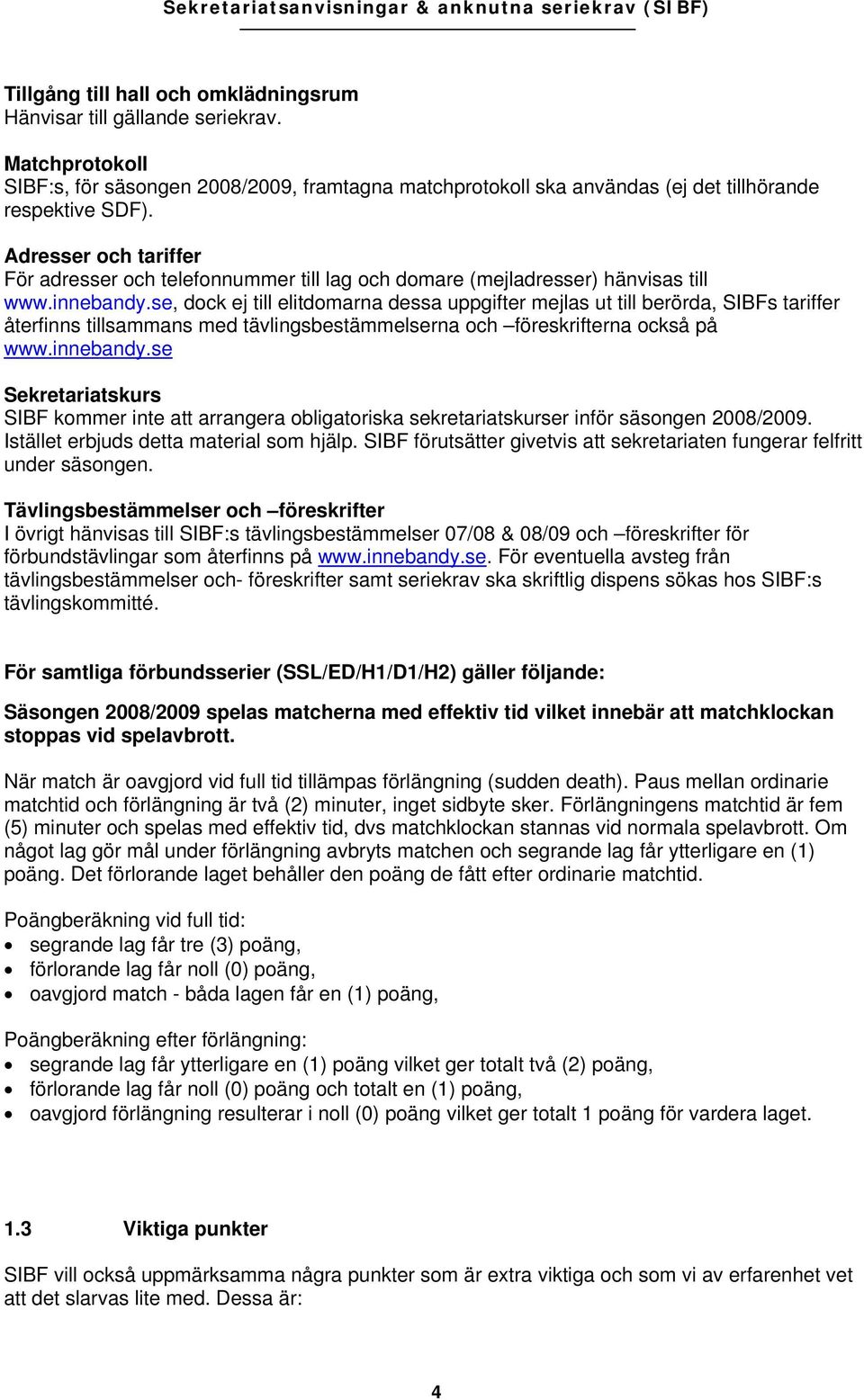 se, dock ej till elitdomarna dessa uppgifter mejlas ut till berörda, SIBFs tariffer återfinns tillsammans med tävlingsbestämmelserna och föreskrifterna också på www.innebandy.