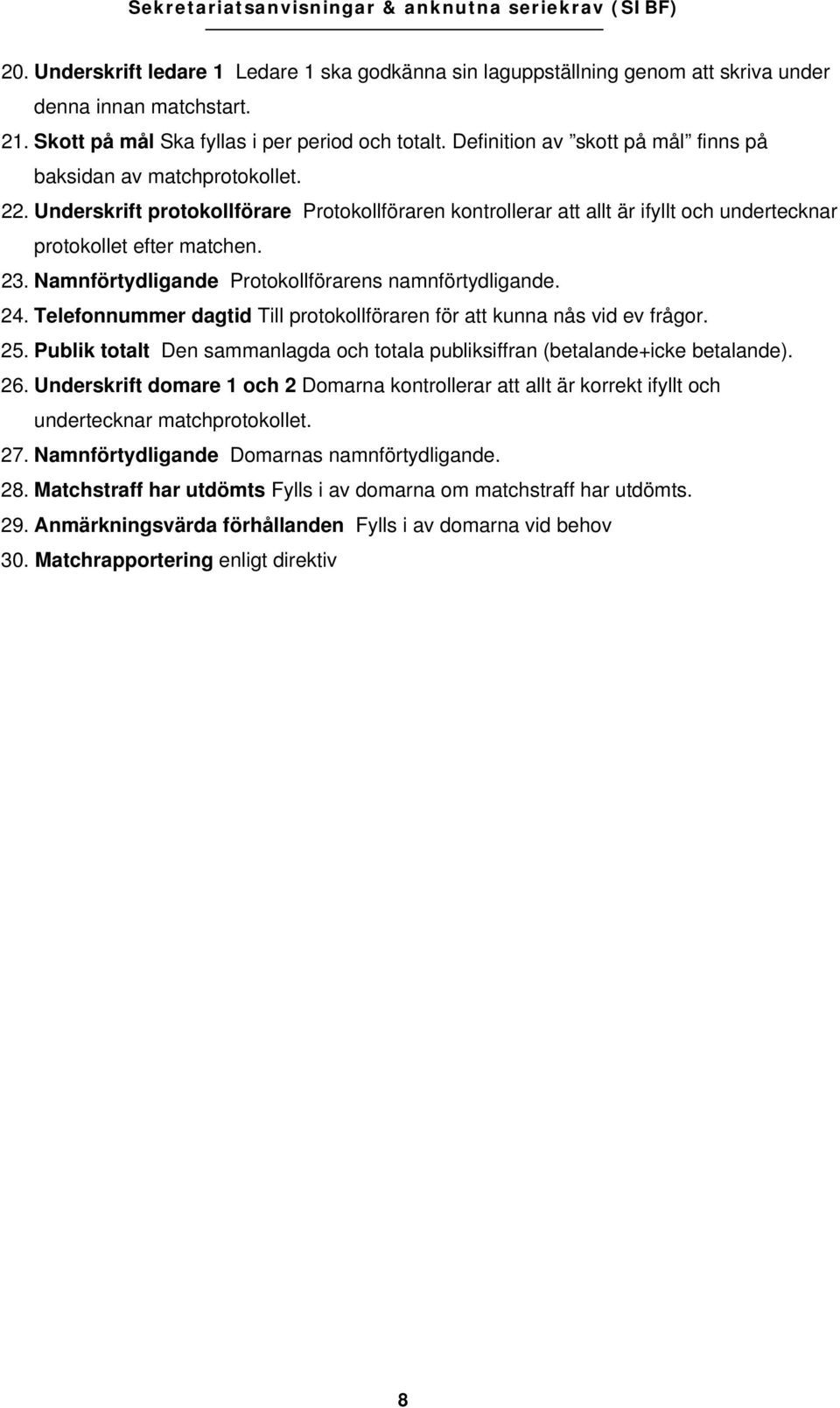 Namnförtydligande Protokollförarens namnförtydligande. 24. Telefonnummer dagtid Till protokollföraren för att kunna nås vid ev frågor. 25.