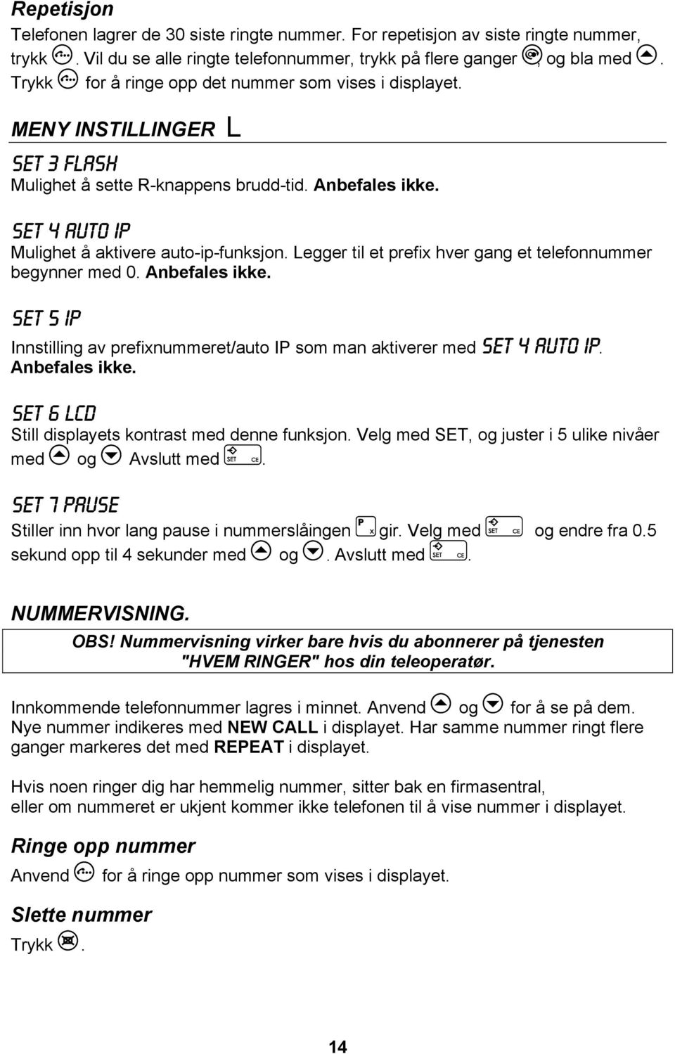 Legger til et prefix hver gang et telefonnummer begynner med 0. Anbefales ikke. SET 5 IP Innstilling av prefixnummeret/auto IP som man aktiverer med SET 4 AUTO IP. Anbefales ikke. SET 6 LCD Still displayets kontrast med denne funksjon.