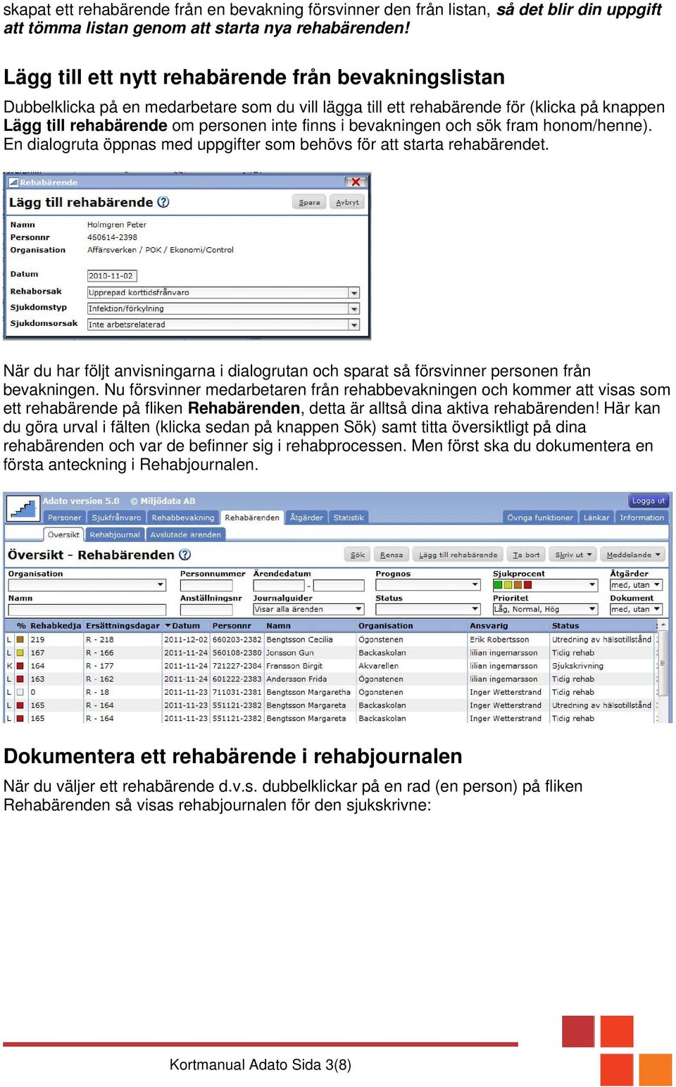bevakningen och sök fram honom/henne). En dialogruta öppnas med uppgifter som behövs för att starta rehabärendet.