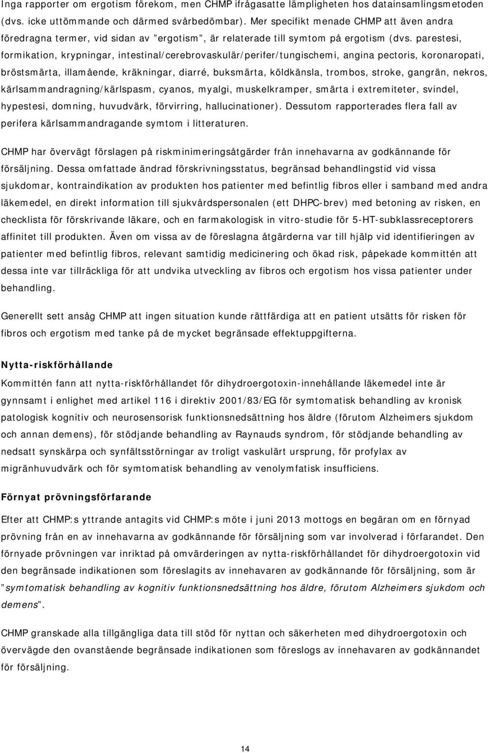 parestesi, formikation, krypningar, intestinal/cerebrovaskulär/perifer/tungischemi, angina pectoris, koronaropati, bröstsmärta, illamående, kräkningar, diarré, buksmärta, köldkänsla, trombos, stroke,