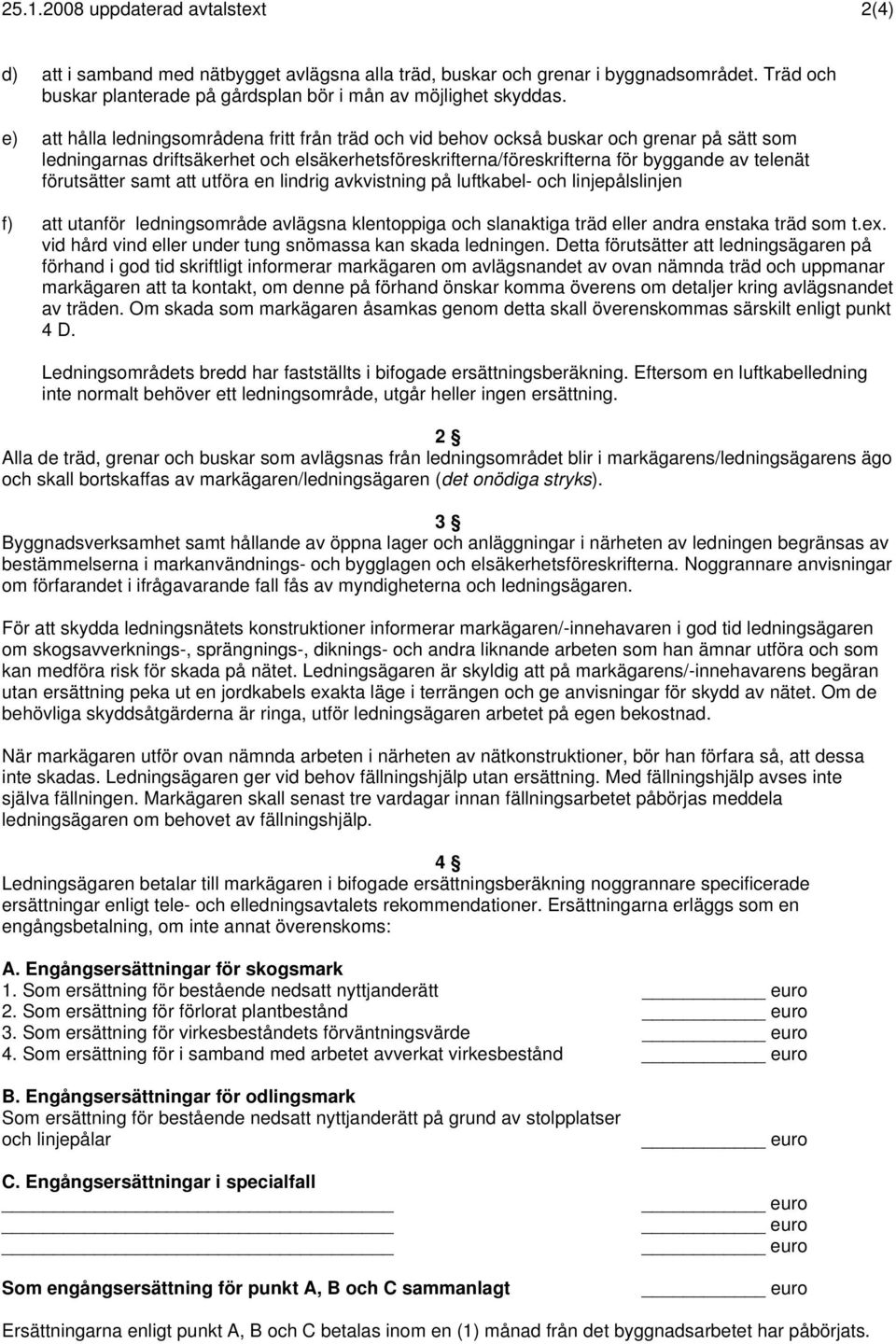 förutsätter samt att utföra en lindrig avkvistning på luftkabel- och linjepålslinjen f) att utanför ledningsområde avlägsna klentoppiga och slanaktiga träd eller andra enstaka träd som t.ex.