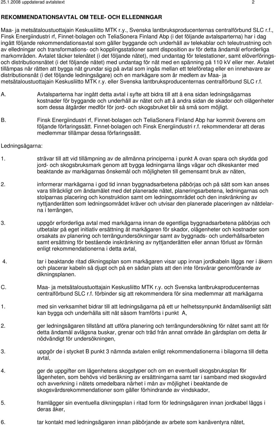 , Finsk Energiindustri rf, Finnet-bolagen och TeliaSonera Finland Abp (i det följande avtalsparterna) har i dag ingått följande rekommendationsavtal som gäller byggande och underhåll av telekablar