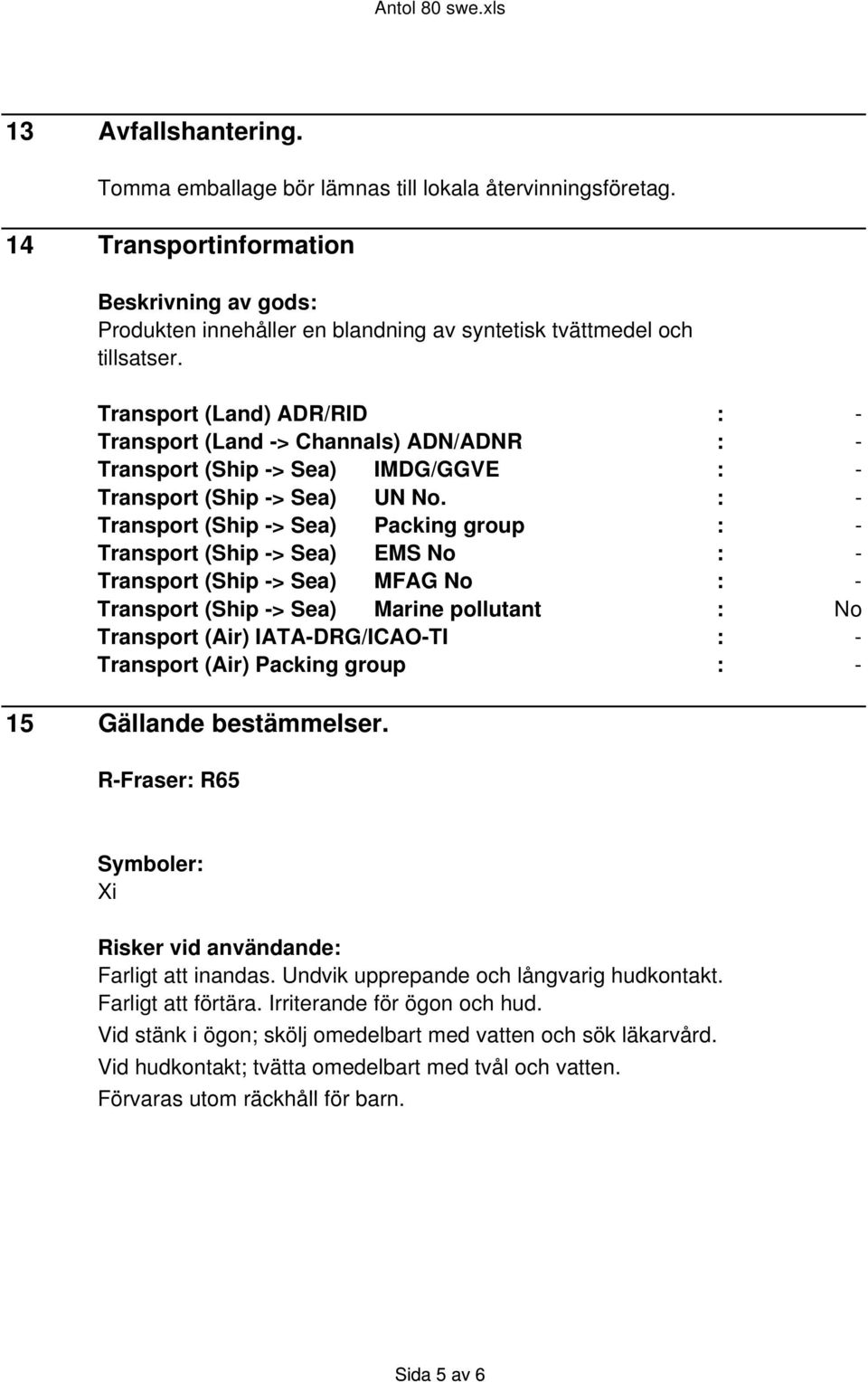 : - Transport (Ship -> Sea) Packing group : - Transport (Ship -> Sea) EMS No : - Transport (Ship -> Sea) MFAG No : - Transport (Ship -> Sea) Marine pollutant : No Transport (Air) IATA-DRG/ICAO-TI : -