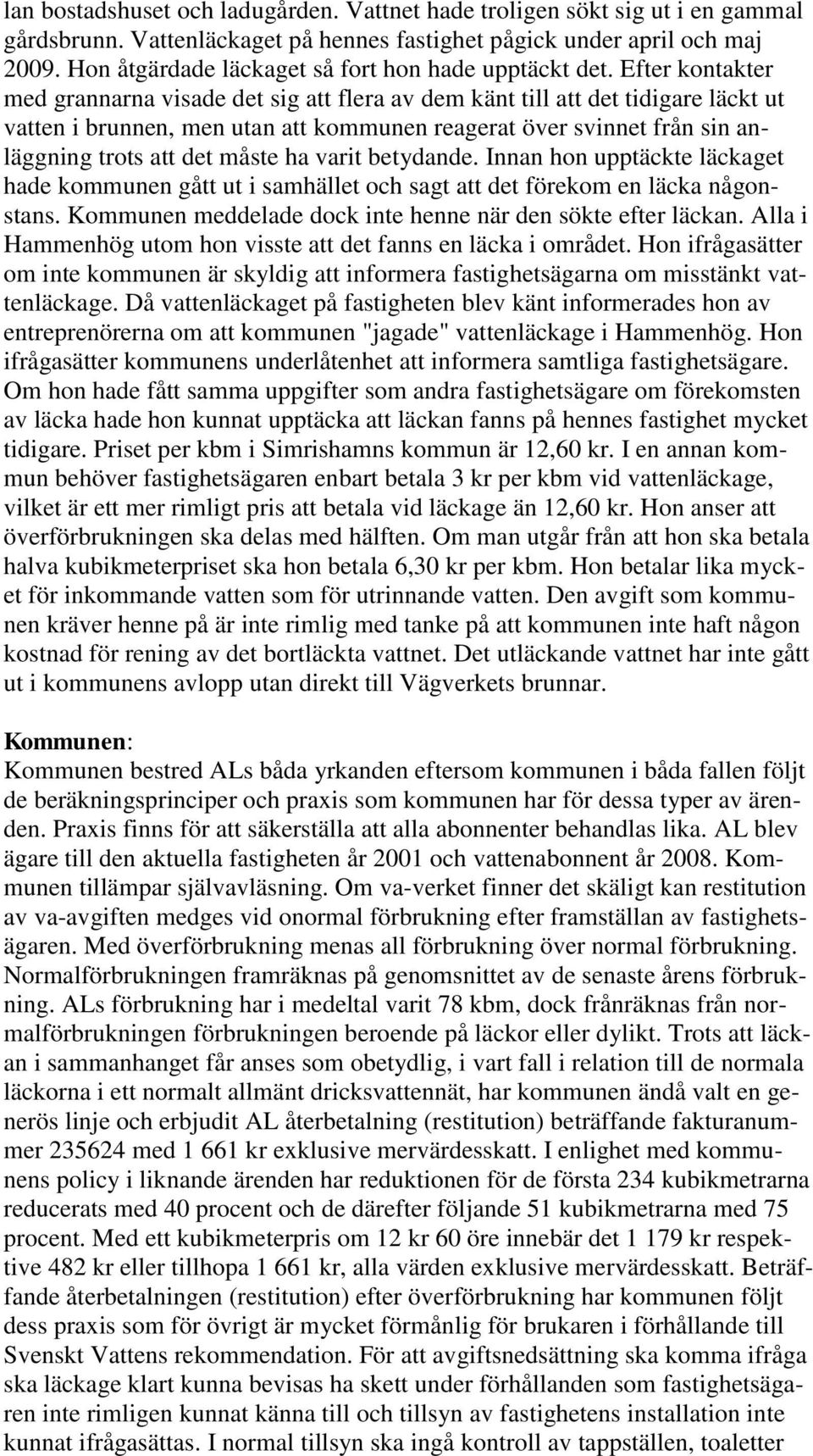 Efter kontakter med grannarna visade det sig att flera av dem känt till att det tidigare läckt ut vatten i brunnen, men utan att kommunen reagerat över svinnet från sin anläggning trots att det måste