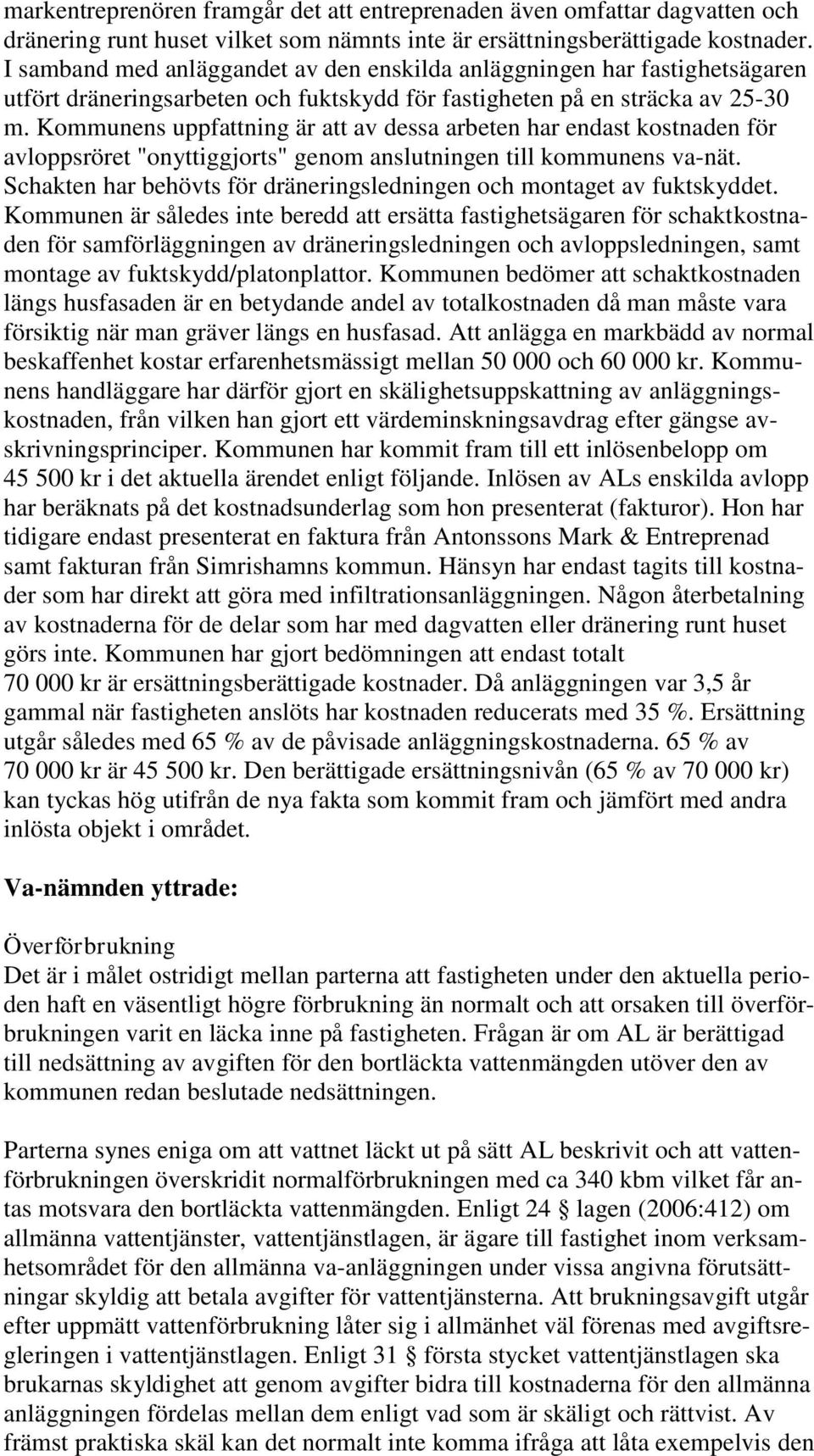 Kommunens uppfattning är att av dessa arbeten har endast kostnaden för avloppsröret "onyttiggjorts" genom anslutningen till kommunens va-nät.